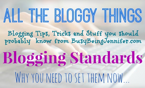 All the Bloggy Things --  Blogging Standards and Why You Need To Set Them Now - BusyBeingJennifer.com #Blogging #learntoblog #BloggingBasics