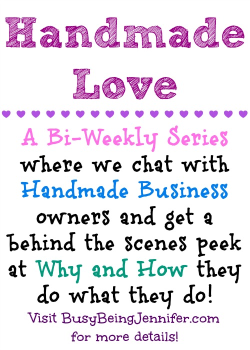 Handmade Love - Bi-Weekly Series with handmade business owners - BusyBeingJennifer.com