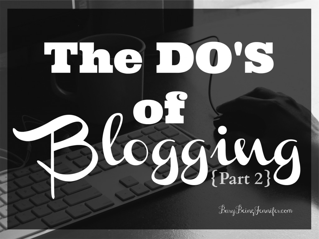 The Do's of Blogging - Part 2 - BusyBeingJennifer.com