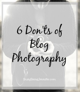 6 don'ts of blog photography - BusyBeingJennifer.com