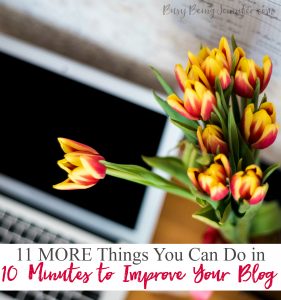 11 MORE Things You Can Do in 10 Minutes to Improve Your Blog - BusyBeingJennifer.com
